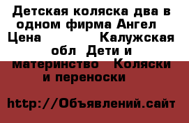 Детская коляска два в одном фирма Ангел › Цена ­ 10 000 - Калужская обл. Дети и материнство » Коляски и переноски   